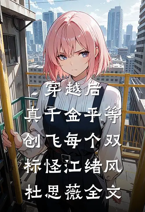穿越后，真千金平等创飞每个双标怪江绪风杜思薇全文