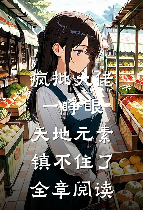疯批大佬一睁眼，天地元素镇不住了全章阅读