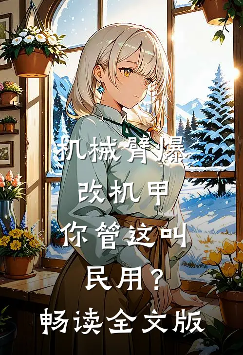机械臂爆改机甲，你管这叫民用？畅读全文版