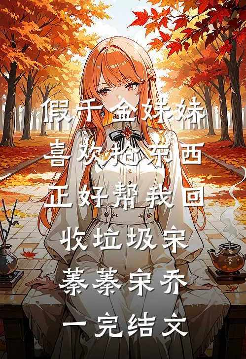 假千金妹妹喜欢抢东西，正好帮我回收垃圾宋蓁蓁宋乔一完结文