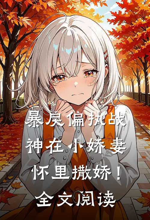 暴戾偏执战神在小娇妻怀里撒娇！全文阅读