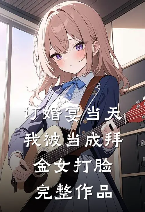 订婚宴当天我被当成拜金女打脸完整作品