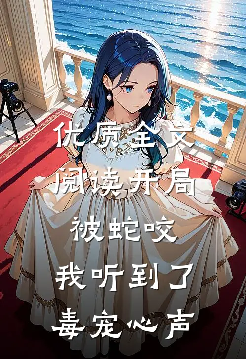优质全文阅读开局被蛇咬，我听到了毒宠心声