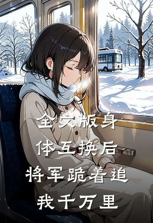 全文版身体互换后，将军跪着追我千万里