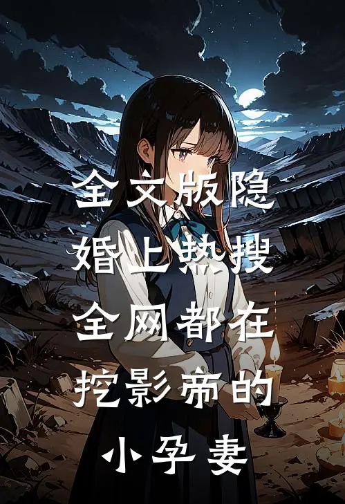 全文版隐婚上热搜，全网都在挖影帝的小孕妻