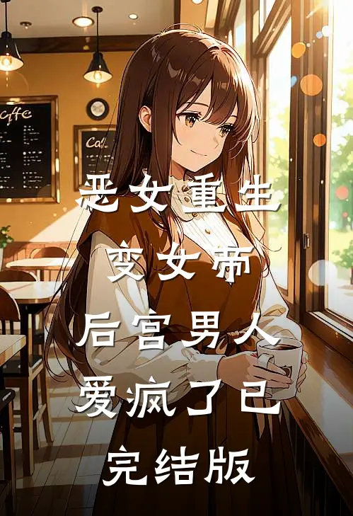 恶女重生变女帝，后宫男人爱疯了已完结版