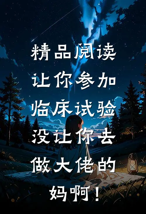 精品阅读让你参加临床试验，没让你去做大佬的妈啊！
