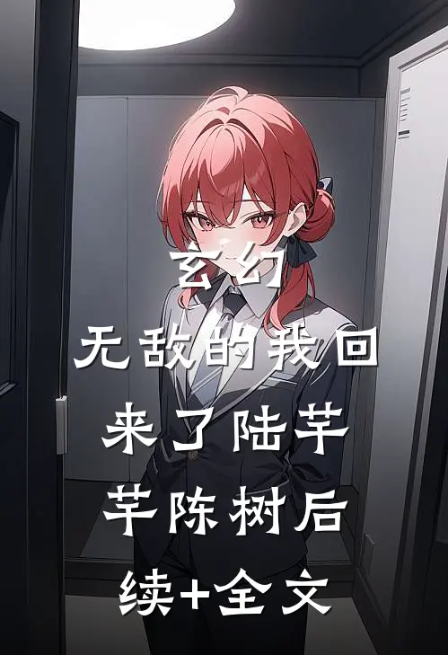玄幻：无敌的我回来了陆芊芊陈树后续+全文