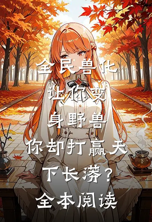 全民兽化：让你变身野兽，你却打赢天下长蟒？全本阅读
