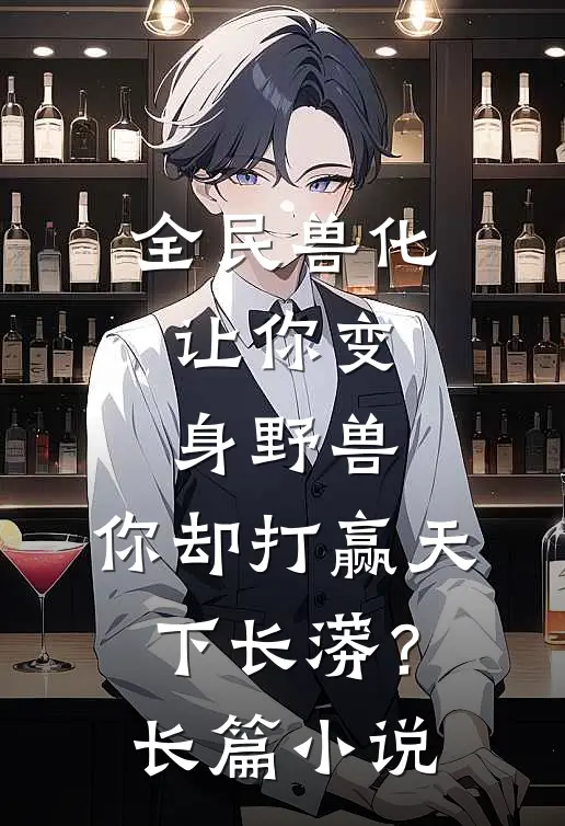 全民兽化：让你变身野兽，你却打赢天下长蟒？长篇小说