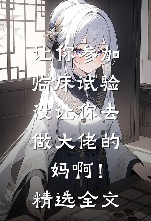 让你参加临床试验，没让你去做大佬的妈啊！精选全文