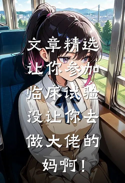 文章精选让你参加临床试验，没让你去做大佬的妈啊！