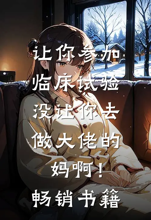 让你参加临床试验，没让你去做大佬的妈啊！畅销书籍