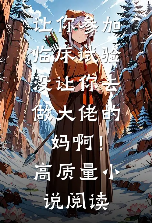 让你参加临床试验，没让你去做大佬的妈啊！高质量小说阅读