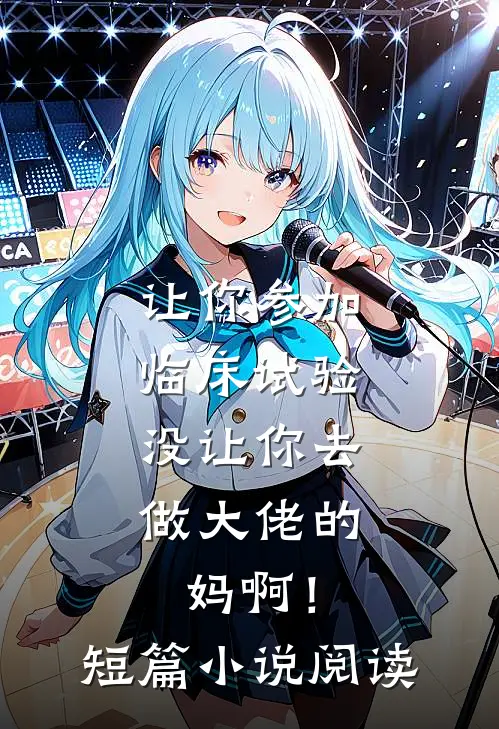 让你参加临床试验，没让你去做大佬的妈啊！短篇小说阅读