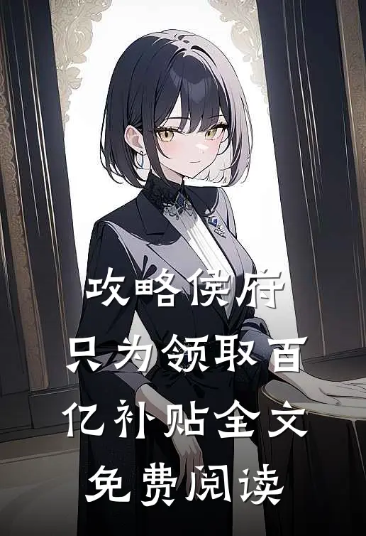 攻略侯府，只为领取百亿补贴全文免费阅读