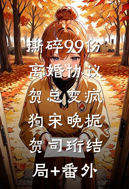 撕碎99份离婚协议，贺总变疯狗宋晚栀贺司珩结局+番外
