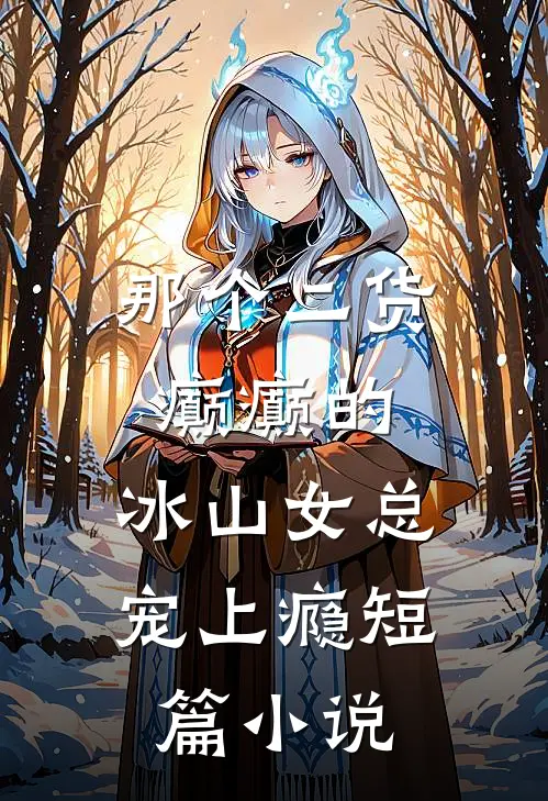 那个二货癫癫的，冰山女总宠上瘾短篇小说