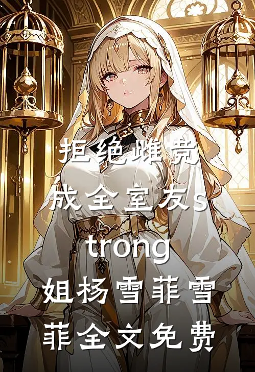 拒绝雌竞，成全室友strong姐杨雪菲雪菲全文免费