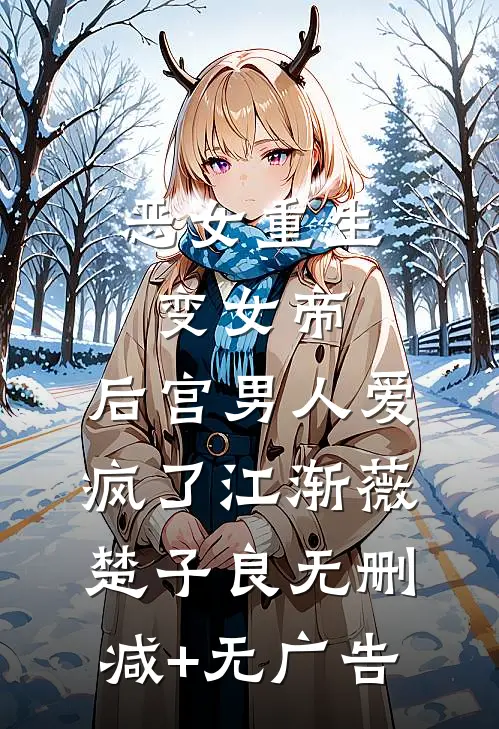 恶女重生变女帝，后宫男人爱疯了江渐薇楚子良无删减+无广告