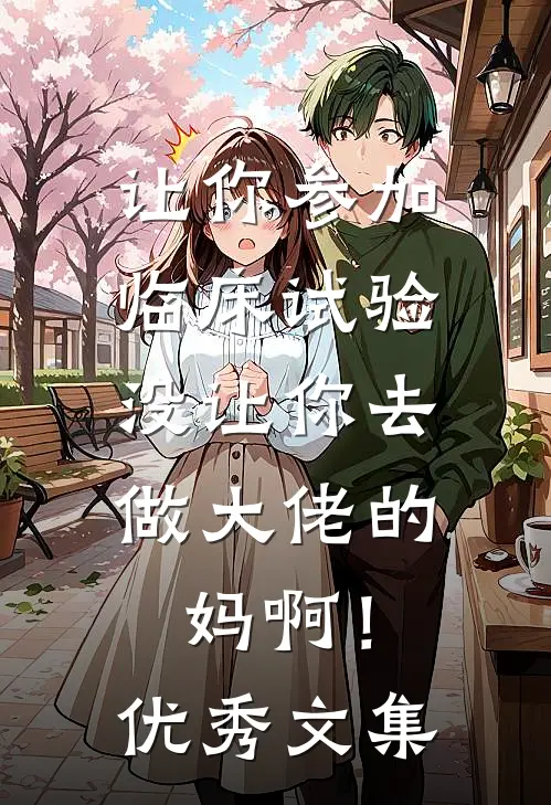 让你参加临床试验，没让你去做大佬的妈啊！优秀文集