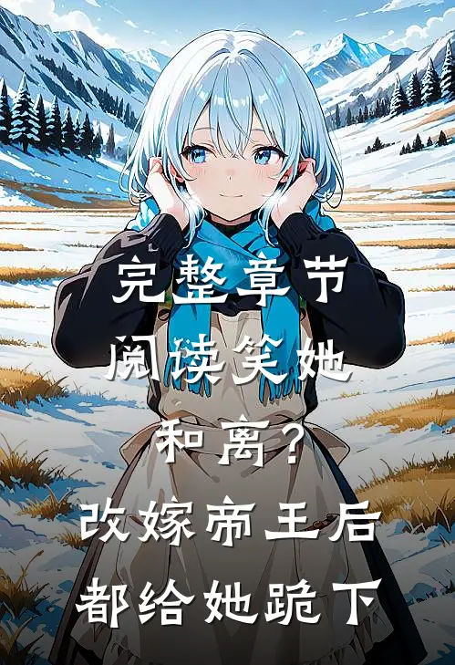 完整章节阅读笑她和离？改嫁帝王后都给她跪下