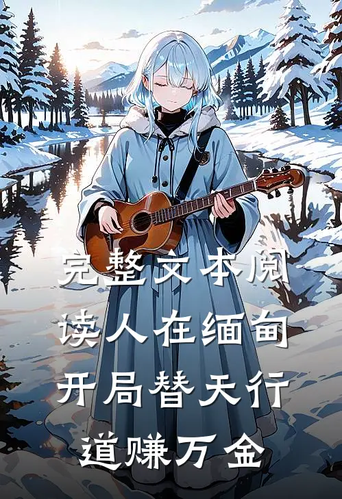 完整文本阅读人在缅甸，开局替天行道赚万金