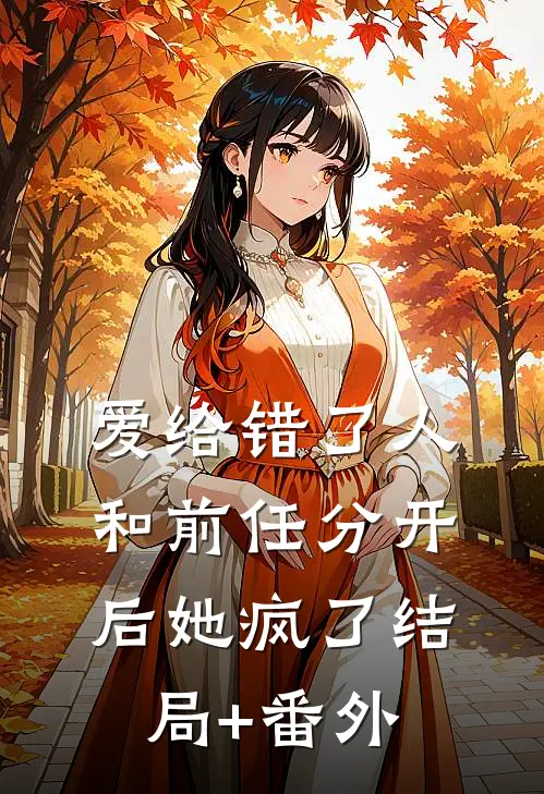 爱给错了人，和前任分开后她疯了结局+番外