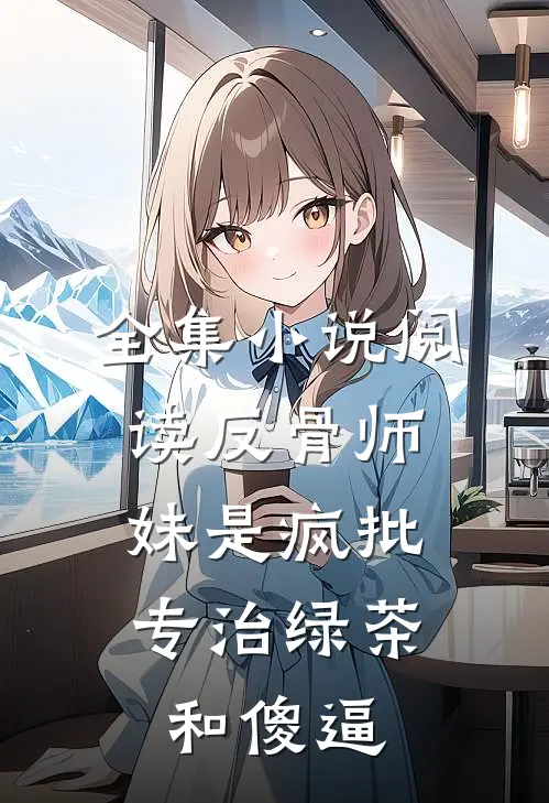 全集小说阅读反骨师妹是疯批，专治绿茶和傻逼