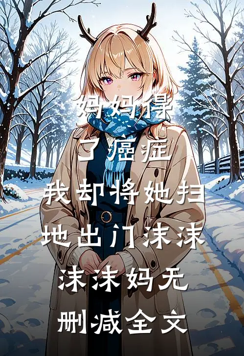 妈妈得了癌症，我却将她扫地出门沫沫沫沫妈无删减全文