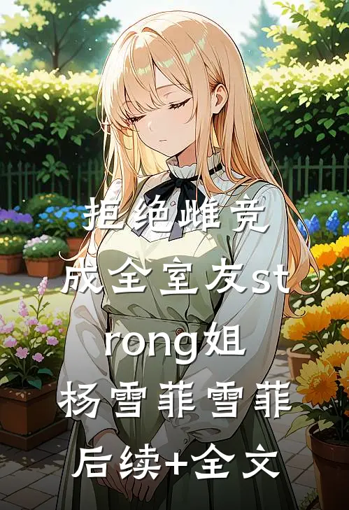 拒绝雌竞，成全室友strong姐杨雪菲雪菲后续+全文