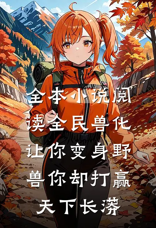 全本小说阅读全民兽化让你变身野兽你却打赢天下长蟒