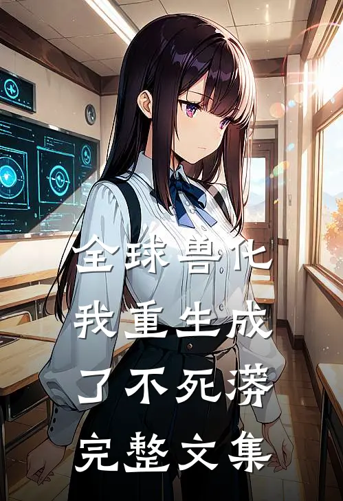 全球兽化：我重生成了不死蟒完整文集