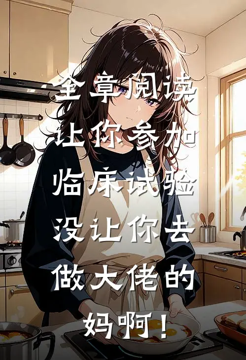 全章阅读让你参加临床试验，没让你去做大佬的妈啊！