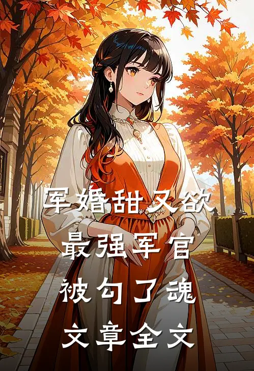 军婚甜又欲：最强军官被勾了魂文章全文