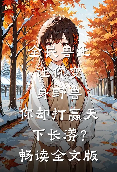 全民兽化：让你变身野兽，你却打赢天下长蟒？畅读全文版