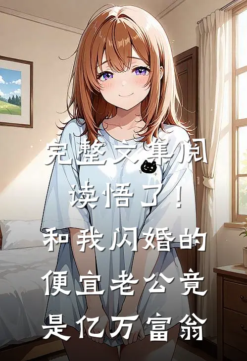 完整文集阅读悟了！和我闪婚的便宜老公竟是亿万富翁