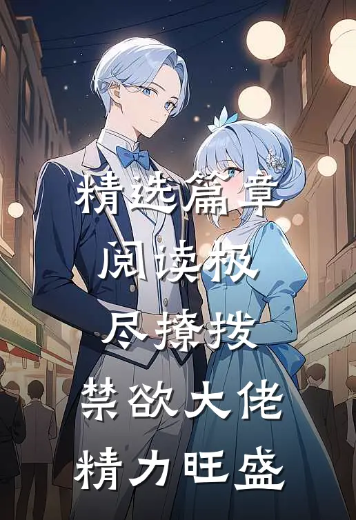 精选篇章阅读极尽撩拨：禁欲大佬精力旺盛