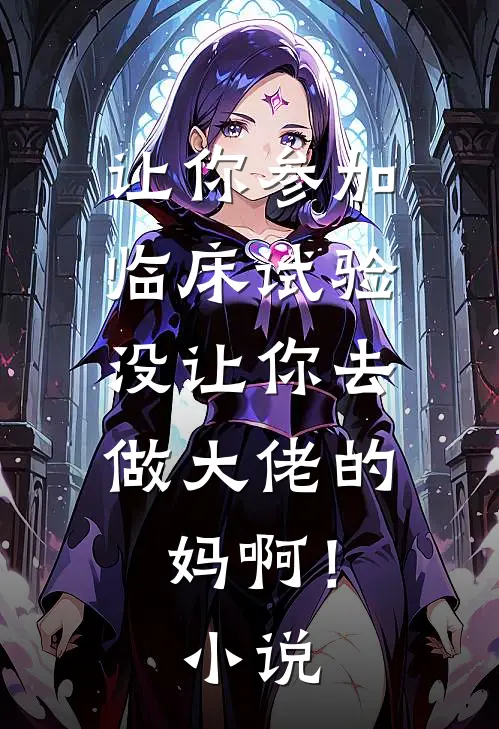 让你参加临床试验，没让你去做大佬的妈啊！小说