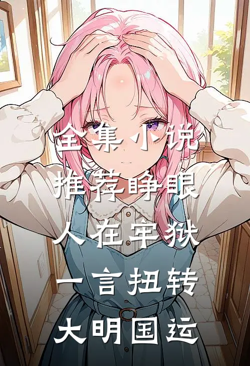 全集小说推荐睁眼人在牢狱，一言扭转大明国运
