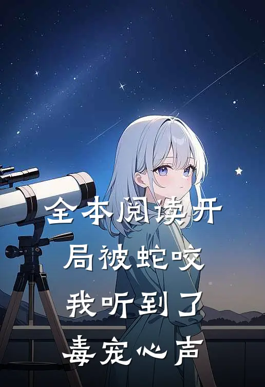 全本阅读开局被蛇咬，我听到了毒宠心声