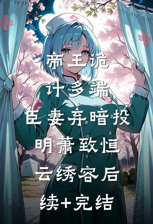 帝王诡计多端，臣妻弃暗投明萧致恒云绣容后续+完结