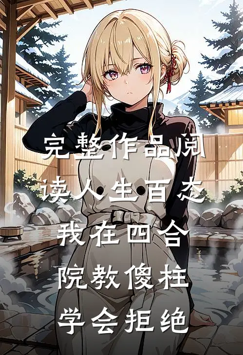 完整作品阅读人生百态：我在四合院教傻柱学会拒绝