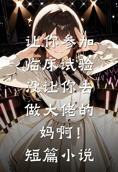 让你参加临床试验，没让你去做大佬的妈啊！短篇小说