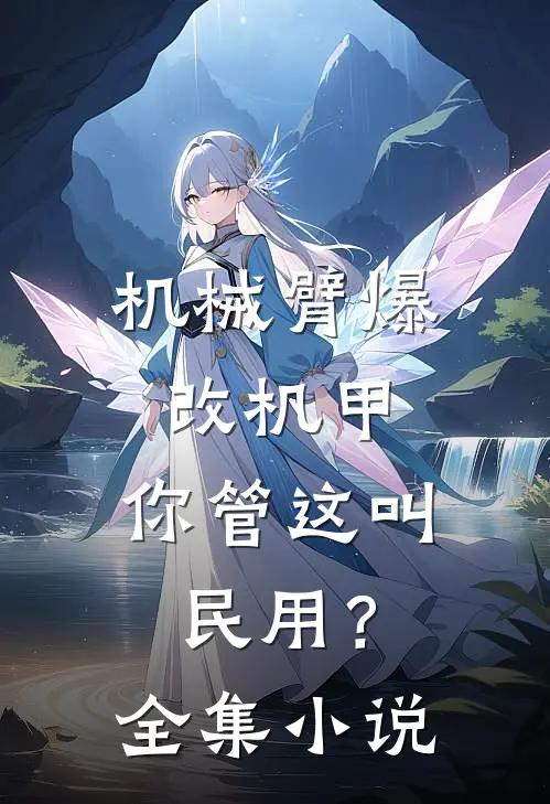 机械臂爆改机甲，你管这叫民用？全集小说