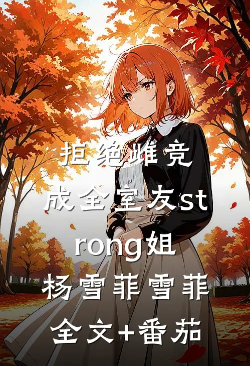 拒绝雌竞，成全室友strong姐杨雪菲雪菲全文+番茄