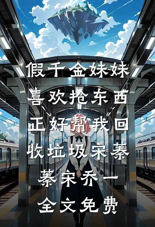 假千金妹妹喜欢抢东西，正好帮我回收垃圾宋蓁蓁宋乔一全文免费