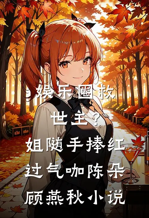 娱乐圈救世主？姐随手捧红过气咖陈朵顾燕秋小说