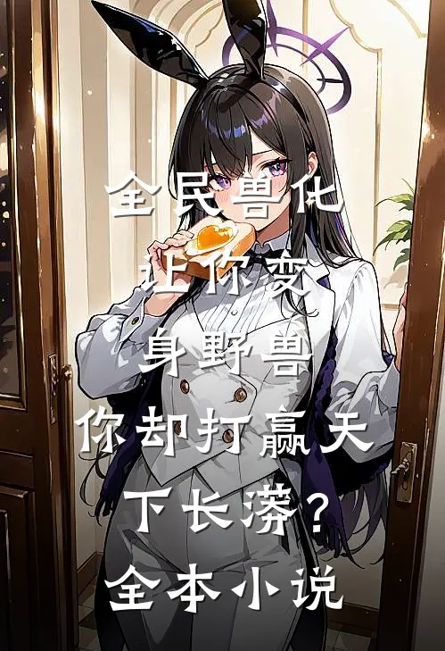 全民兽化：让你变身野兽，你却打赢天下长蟒？全本小说