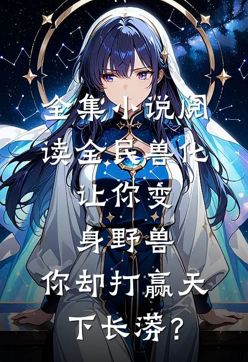 全集小说阅读全民兽化：让你变身野兽，你却打赢天下长蟒？